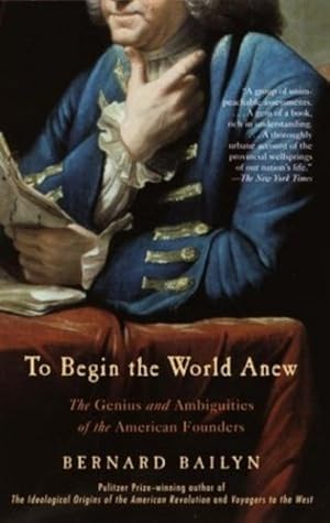 Seller image for To Begin the World Anew: The Genius and Ambiguities of the American Founders by Bailyn, Bernard [Paperback ] for sale by booksXpress