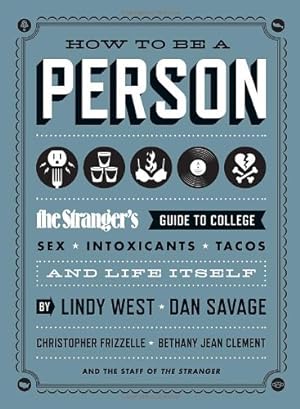 Imagen del vendedor de How to Be a Person: The Stranger's Guide to College, Sex, Intoxicants, Tacos, and Life Itself by West, Lindy, Savage, Dan, Frizzelle, Christopher, Clement, Bethany Jean, The Staff of The Stranger [Paperback ] a la venta por booksXpress