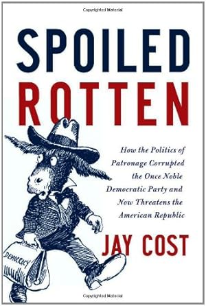 Seller image for Spoiled Rotten: How the Politics of Patronage Corrupted the Once Noble Democratic Party and Now Threatens the American Republic by Cost, Jay [Hardcover ] for sale by booksXpress