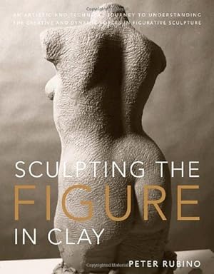 Imagen del vendedor de Sculpting the Figure in Clay: An Artistic and Technical Journey to Understanding the Creative and Dynamic Forces in Figurative Sculpture by Rubino, Peter [Paperback ] a la venta por booksXpress