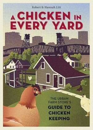 Seller image for A Chicken in Every Yard: The Urban Farm Store's Guide to Chicken Keeping by Litt, Robert, Litt, Hannah [Hardcover ] for sale by booksXpress
