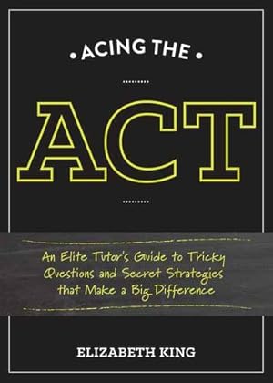 Imagen del vendedor de Acing the ACT: An Elite Tutor's Guide to Tricky Questions and Secret Strategies that Make a Big Difference by King, Elizabeth [Paperback ] a la venta por booksXpress