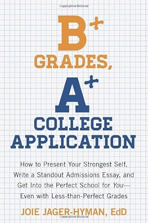 Seller image for B+ Grades, A+ College Application: How to Present Your Strongest Self, Write a Standout Admissions Essay, and Get Into the Perfect School for You by Jager-Hyman, Joie [Paperback ] for sale by booksXpress