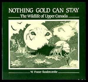 Seller image for NOTHING GOLD CAN STAY - The Wildlife of Upper Canada for sale by W. Fraser Sandercombe