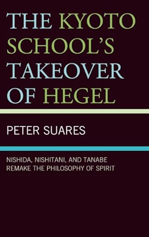 Imagen del vendedor de Kyoto School's Takeover of Hegel : Nishida, Nishitani, and Tanabe Remake the Philosophy of Spirit a la venta por GreatBookPrices