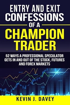 Imagen del vendedor de Entry and Exit Confessions of a Champion Trader: 52 Ways A Professional Speculator Gets In And Out Of The Stock, Futures And Forex Markets a la venta por GreatBookPrices