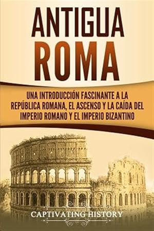 Imagen del vendedor de Antigua Roma: Una Introduccin Fascinante a la Repblica Romana, el Ascenso y la Cada del Imperio Romano y el Imperio Bizantino -Language: spanish a la venta por GreatBookPrices