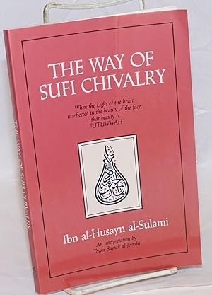Seller image for The Way of Sufi Chivalry. When the Light of the heart is reflected in the beauty of the face, that beauty is Futuwwah. Ibn al-Husayn al-Sulami, An interpretation by Tosun Bayrak al-Jerrahi for sale by Bolerium Books Inc.