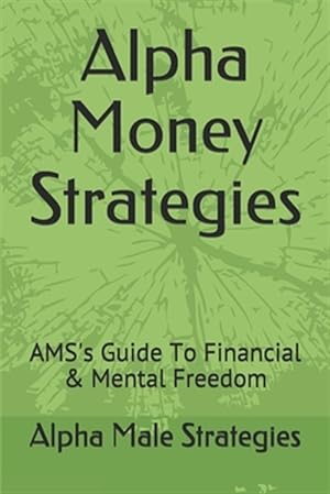 Seller image for Alpha Money Strategies: AMS's Guide To Financial & Mental Freedom for sale by GreatBookPrices