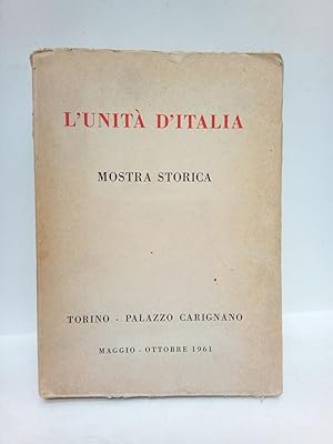 L'Unitá d'Italia: Mostra Storica: Torino - Palazzo Carignano. Maggio-Ottobre 1961
