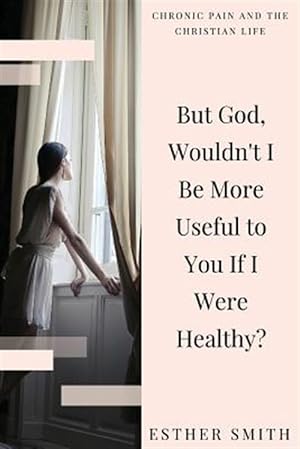 Imagen del vendedor de But God, Wouldn't I Be More Useful to You If I Were Healthy? a la venta por GreatBookPrices