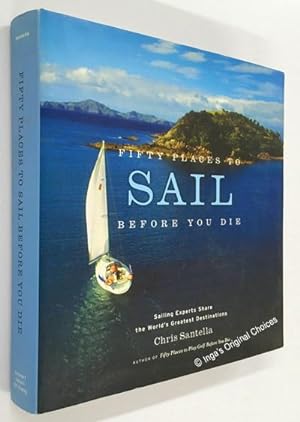 Fifty Places to Sail Before You Die: Sailing Experts Share the World's Greatest Destinations