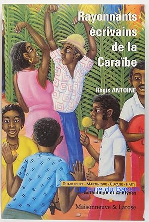 Rayonnants écrivains de la Caraïbe Haïti, Guadeloupe, Martinique, Guyane Anthologie et analyses