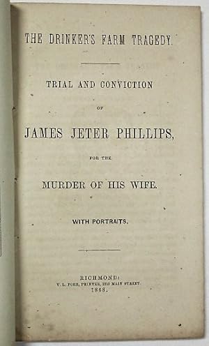 THE DRINKER'S FARM TRAGEDY. TRIAL AND CONVICTION OF JAMES JETER PHILLIPS, FOR THE MURDER OF HIS W...