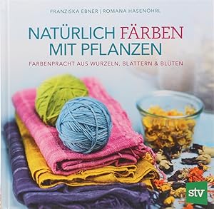 Natürlich färben mit Pflanzen. Farbenpracht aus Wurzeln, Blättern & Blüten. 2. Aufl.