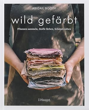 Wild gefärbt. Pflanzen sammeln, Stoffe färben, Schöhnes nähen. Übers. von Eva Korte.