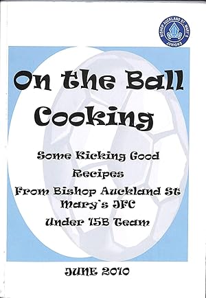 Bild des Verkufers fr On The Ball Cooking Some Kicking Good Recipes from Bishop Auckland St Mary's JFC Under 15B Team zum Verkauf von WeBuyBooks