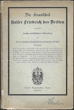 DIE KRANKHEIT KAISER FRIEDRICH DES DRITTEN dargestellt nach amtlichen Quellen und den im königlic...