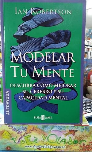 Modelar Tu Mente. Descubra Cómo Mejorar Su Cerebro y Su Capacidad Mental