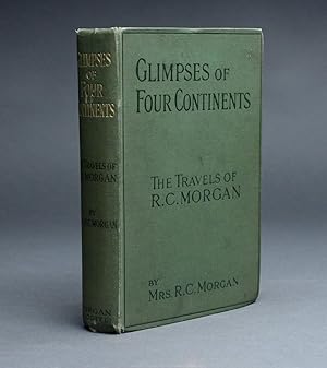 GLIMPSES OF FOUR CONTINENTS Being an Account of the Travels of Richard Cope Morgan.