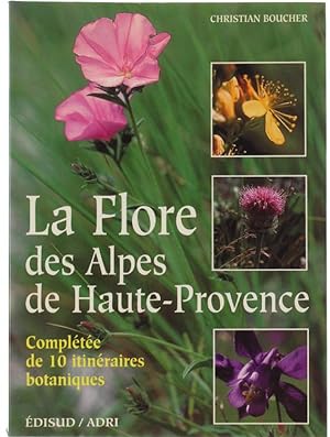 LA FLORE DES ALPES DE HAUTE PROVENCE. Complétée de 10 itinéraires botaniques.: