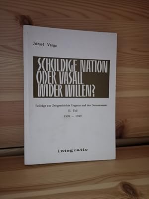 Schuldige Nation oder Vasall wider Willen ? Beiträge zur Zeitgeschichte Ungarns und des Donauraum...