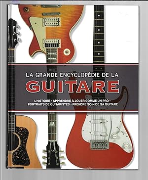 La grande encyclopédie de la guitare : L'HISTOIRE APPRENDRE À JOUER COMME UN PRO PORTRAITS DE GUI...