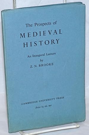 The Prospects of Medieval History: An Inaugural Lecture Delivered at Cambridge 17 October 1944