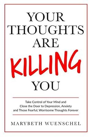 Immagine del venditore per Your Thoughts are Killing You: Take Control of Your Mind and Close the Door to Depression, Anxiety and Those Fearful, Worrisome Thoughts Forever venduto da GreatBookPrices