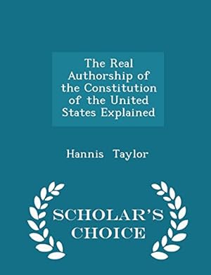 Imagen del vendedor de The Real Authorship of the Constitution of the United States Explained - Scholars Choice Edition [Paperback] Taylor, Hannis a la venta por InventoryMasters