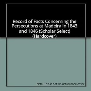 Seller image for Record of Facts Concerning the Persecutions at Madeira in 1843 and 1846 (Scholar Select) (Hardcover) for sale by InventoryMasters