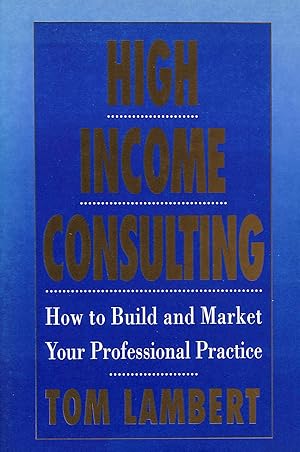 Imagen del vendedor de High Income Consulting: How To Build And Market Your Professional Practice a la venta por M Godding Books Ltd