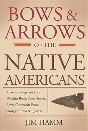 Seller image for Bows and Arrows of the Native Americans: A Complete Step-By-Step Guide to Wooden Bows, Sinew-Backed Bows, Composite Bows, Strings, Arrows, and Quivers for sale by GreatBookPrices
