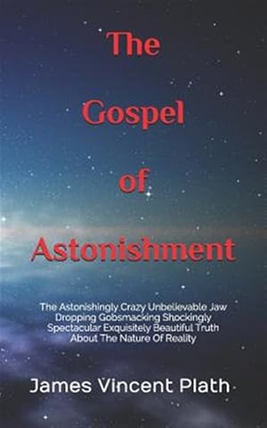 Seller image for The Gospel of Astonishment: The Astonishingly Crazy Unbelievable Jaw Dropping Gobsmacking Shockingly Spectacular Exquisitely Beautiful Truth about for sale by GreatBookPrices