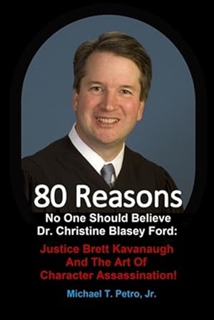 Bild des Verk�ufers f�r 80 Reasons No One Should Believe Dr. Christine Blasey Ford: : Justice Brett Kavanaugh And The Art Of Character Assassination! zum Verkauf von GreatBookPrices