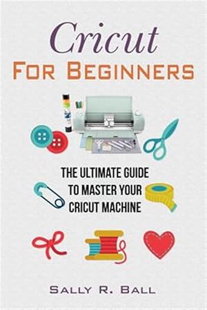 Seller image for Cricut For Beginners: The Ultimate Guide To Master Your Cricut Machine for sale by GreatBookPrices