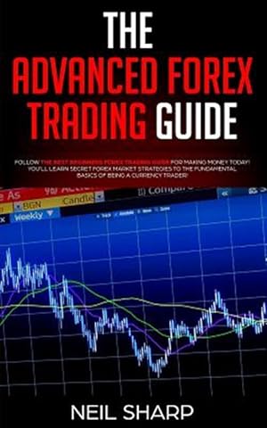 Imagen del vendedor de The Advanced Forex Trading Guide: Follow the Best Beginners Forex Trading Guide for Making Money Today! You'll Learn Secret Forex Market Strategies to a la venta por GreatBookPrices