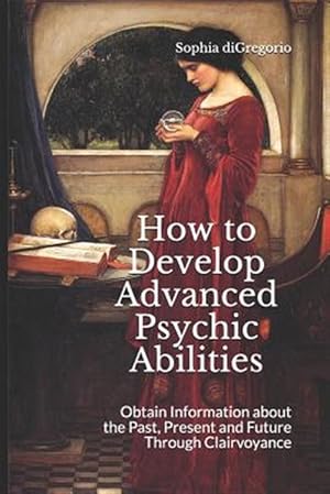 Seller image for How to Develop Advanced Psychic Abilities: Obtain Information about the Past, Present and Future Through Clairvoyance for sale by GreatBookPrices