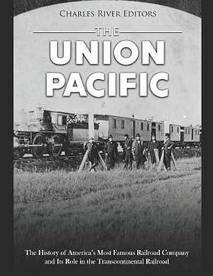 Image du vendeur pour The Union Pacific: The History of America's Most Famous Railroad Company and Its Role in the Transcontinental Railroad mis en vente par GreatBookPrices