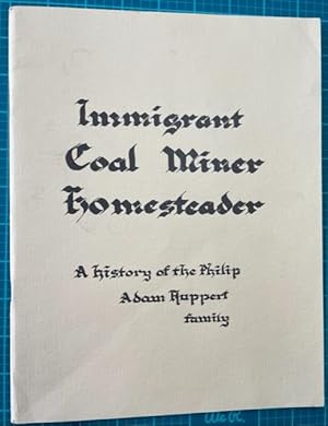 IMMIGRANT, COAL MINER, HOMESTEADER: A History of the Philip Adam Ruppert Family
