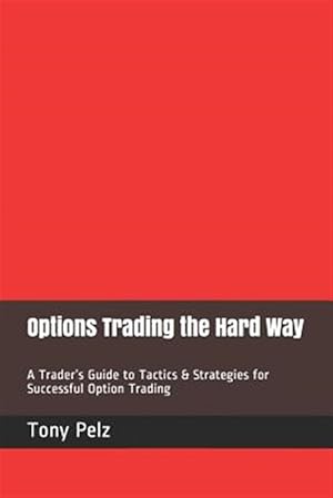 Imagen del vendedor de Options Trading the Hard Way: A Trader's Guide to Tactics & Strategies for Successful Option Trading a la venta por GreatBookPrices