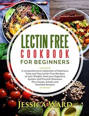 Imagen del vendedor de Lectin Free Cookbook for Beginners : A Comprehensive Collection of Delicious, Tasty and Top Lectin Free Recipes to Lose Weight, Heal Your Digestive System and Prevent Diseases: Plus Soups, Salads and Seafood Recipes a la venta por GreatBookPrices