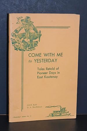 Imagen del vendedor de Come with Me to Yesterday; Tales Retold of Pioneer Days in East Kootenay a la venta por Books by White/Walnut Valley Books