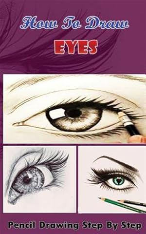 Bild des Verkufers fr How to Draw Eyes : Pencil Drawings Step by Step Book: Pencil Drawing Ideas for Absolute Beginners zum Verkauf von GreatBookPrices