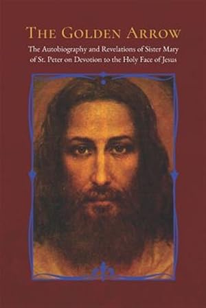 Seller image for The Golden Arrow: The Autobiography and Revelations of Sister Mary of St. Peter on Devotion to the Holy Face of Jesus for sale by GreatBookPrices