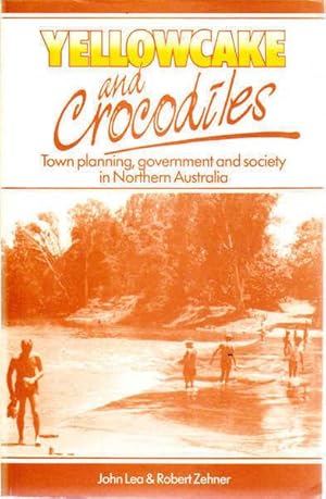 Imagen del vendedor de Yellowcake and Crocodiles: Town Planning, Government, and Society in Northern Australia a la venta por Goulds Book Arcade, Sydney