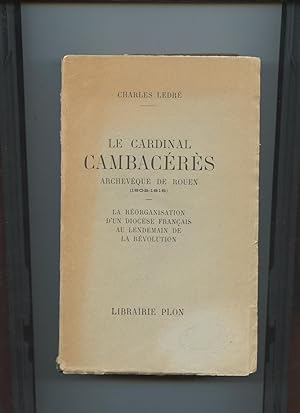 LE CARDINAL CAMBACERES ARCHEVÊQUE DE ROUEN (1802-1818) la Réorganisation d'un Diocèse Français au...