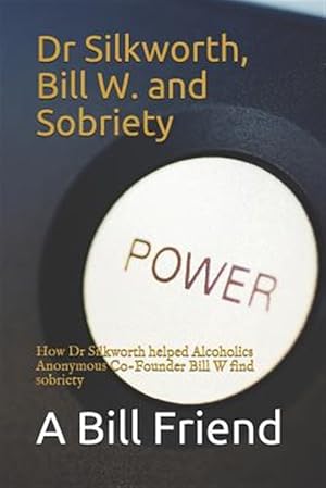 Image du vendeur pour Dr Silkworth, Bill W. and Sobriety: How Dr Silkworth Helped Alcoholics Anonymous Co-Founder Bill W Find Sobriety mis en vente par GreatBookPrices