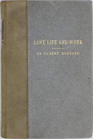 Love Life and Work: Being a Book of Opinions Reasonably Good-Natured Concerning How to Attain the...