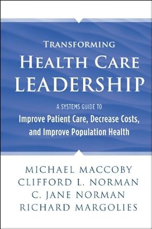 Seller image for Transforming Health Care Leadership: A Systems Guide to Improve Patient Care, Decrease Costs, and Improve Population Health by Michael Maccoby, Clifford L. Norman, Jane Norman, Richard Margolies [Hardcover ] for sale by booksXpress